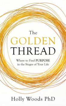 The Golden Thread : Where to Find Purpose in the Stages of Your Life