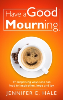 Have a Good Mourning : 17 Surprising Ways Loss Can Lead to Inspiration, Hope and Joy