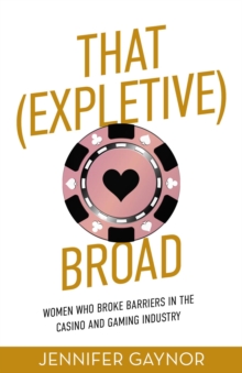 That (Expletive) Broad : Women Who Broke Barriers in the Casino and Gaming Industry