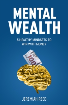 Mental Wealth : 5 Healthy Mindsets to Win With Money