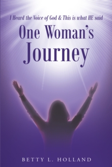 I Heard the Voice of God & This is what HE said : One Woman's Journey