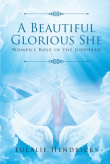 Holy Spirit : A Beautiful Glorious She: Women's Role in the Godhead