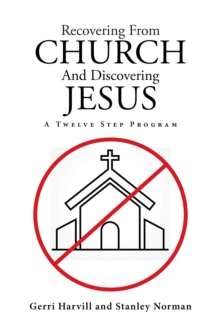 Recovering From Church And Discovering Jesus : A Twelve Step Program