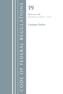 Code of Federal Regulations, Title 19 Customs Duties 0-140, Revised as of April 1, 2018, Paperback / softback Book Code of Federal Regulations, Title 19 Customs Duties 0-140, Revised as of April 1, 2018, Paperback / softback Book