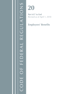 Code of Federal Regulations, Title 20 Employee Benefits 657-End, Revised as of April 1, 2018, Paperback / softback Book Code of Federal Regulations, Title 20 Employee Benefits 657-End, Revised as of April 1, 2018, Paperback / softback Book