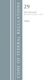Code of Federal Regulations, Title 29 Labor/OSHA 100-499, Revised as of July 1, 2018, Paperback / softback Book Code of Federal Regulations, Title 29 Labor/OSHA 100-499, Revised as of July 1, 2018, Paperback / softback Book