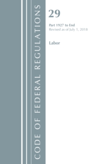Code of Federal Regulations, Title 29 Labor/OSHA 1927-End, Revised as of July 1, 2018, Paperback / softback Book Code of Federal Regulations, Title 29 Labor/OSHA 1927-End, Revised as of July 1, 2018, Paperback / softback Book