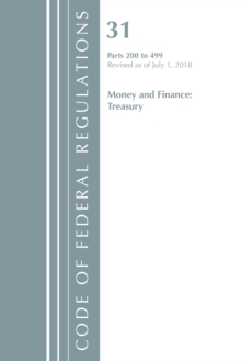 Code of Federal Regulations, Title 31 Money and Finance 200-499, Revised as of July 1, 2018, Paperback / softback Book Code of Federal Regulations, Title 31 Money and Finance 200-499, Revised as of July 1, 2018, Paperback / softback Book