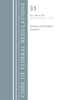 Code of Federal Regulations, Title 31 Money and Finance 500-End, Revised as of July 1, 2018, Paperback / softback Book Code of Federal Regulations, Title 31 Money and Finance 500-End, Revised as of July 1, 2018, Paperback / softback Book