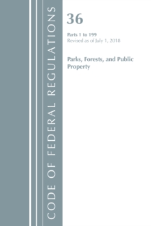 Code of Federal Regulations, Title 36 Parks, Forests, and Public Property 1-199, Revised as of July 1, 2018, Paperback / softback Book Code of Federal Regulations, Title 36 Parks, Forests, and Public Property 1-199, Revised as of July 1, 2018, Paperback / softback Book