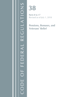 Code of Federal Regulations, Title 38 Pensions, Bonuses and Veterans' Relief 0-17, Revised as of July 1, 2018, Paperback / softback Book Code of Federal Regulations, Title 38 Pensions, Bonuses and Veterans' Relief 0-17, Revised as of July 1, 2018, Paperback / softback Book