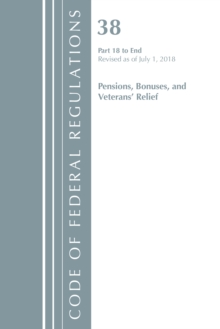 Code of Federal Regulations, Title 38 Pensions, Bonuses and Veterans' Relief 18-End, Revised as of July 1, 2018, Paperback / softback Book Code of Federal Regulations, Title 38 Pensions, Bonuses and Veterans' Relief 18-End, Revised as of July 1, 2018, Paperback / softback Book