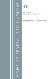 Code of Federal Regulations, Title 40 Protection of the Environment 61-62, Revised as of July 1, 2018, Paperback / softback Book Code of Federal Regulations, Title 40 Protection of the Environment 61-62, Revised as of July 1, 2018, Paperback / softback Book