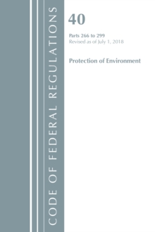 Code of Federal Regulations, Title 40 Protection of the Environment 266-299, Revised as of July 1, 2018, Paperback / softback Book Code of Federal Regulations, Title 40 Protection of the Environment 266-299, Revised as of July 1, 2018, Paperback / softback Book