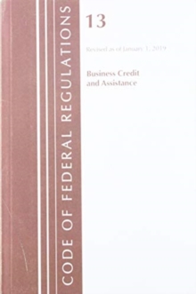 Code of Federal Regulations, Title 13 Business Credit and Assistance, Revised as of January 1, 2019, Paperback / softback Book Code of Federal Regulations, Title 13 Business Credit and Assistance, Revised as of January 1, 2019, Paperback / softback Book