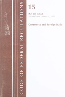 Code of Federal Regulations, Title 15 Commerce and Foreign Trade 800-End, Revised as of January 1, 2019, Paperback / softback Book Code of Federal Regulations, Title 15 Commerce and Foreign Trade 800-End, Revised as of January 1, 2019, Paperback / softback Book