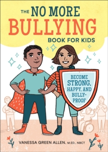 The No More Bullying Book For Kids : Become Strong, Happy, And Bully-Proof