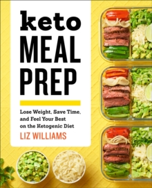 Keto Meal Prep : Lose Weight, Save Time, And Feel Your Best On The Ketogenic Diet