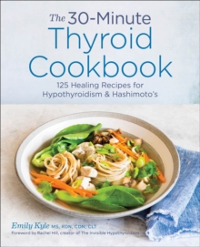 The 30-Minute Thyroid Cookbook : 125 Healing Recipes For Hypothyroidism & Hashimoto's