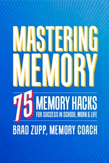 Mastering Memory : 75 Memory Hacks for Success in School, Work, and Life