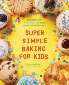 Super Simple Baking For Kids : Learn To Bake With Over 55 Easy Recipes For Cookies, Muffins, Cupcakes And More!