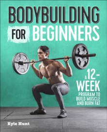 Bodybuilding For Beginners : A 12-Week Program To Build Muscle And Burn Fat