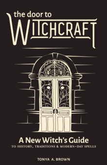 The Door To Witchcraft : A New Witch's Guide To History, Traditions, And Modern-Day Spells