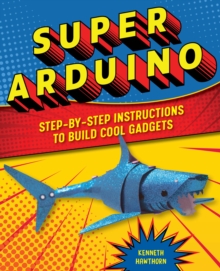 Super Arduino : Step-by-Step Instructions to Build Cool Gadgets