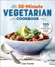 The 30-Minute Vegetarian Cookbook : 100 Healthy, Delicious Meals For Busy People