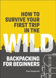 How To Survive Your First Trip In The Wild : Backpacking For Beginners