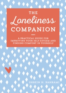 The Loneliness Companion : A Practical Guide for Improving Your Self-Esteem and Finding Comfort in Yourself