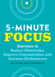 Five-Minute Focus : Exercises to Reduce Distraction, Improve Concentration, and Increase Performance