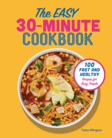 The Easy 30-Minute Cookbook : 100 Fast and Healthy Recipes for Busy People