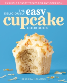 The Deliciously Easy Cupcake Cookbook : 75 Simple & Tasty Treats for Any Occasion