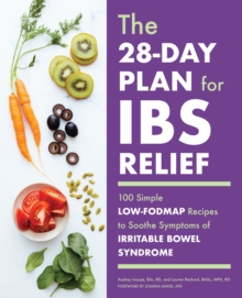 The 28-Day Plan for IBS Relief : 100 Simple Low-FODMAP Recipes to Soothe Symptoms of Irritable Bowel Syndrome