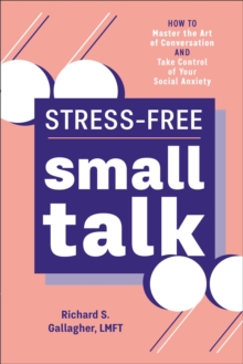 Stress-Free Small Talk : How To Master The Art Of Conversation And Take Control Of Your Social Anxiety