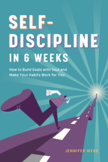 Self Discipline in 6 Weeks : How to Build Goals with Soul and Make Your Habits Work for You