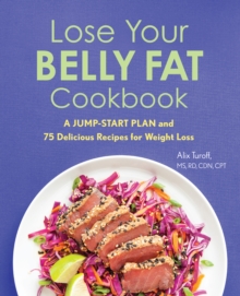 Lose Your Belly Fat Cookbook : A Jump-Start Plan and 75 Delicious Recipes for Weight Loss