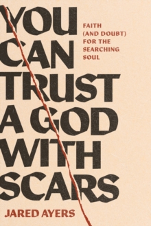 You Can Trust a God with Scars : Faith (and Doubt) for the Searching Soul
