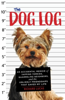 The Dog Log : An Accidental Memoir of Yapping Yorkies, Quarreling Neighbors, and the Unlikely Friendships That Saved My Life