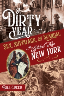 A Dirty Year : Sex, Suffrage, and Scandal in Gilded Age New York