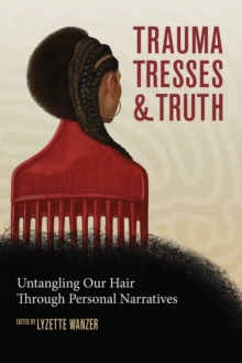 Trauma, Tresses, and Truth : Untangling Our Hair Through Personal Narratives