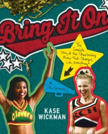 Bring It On : The Complete Story of the Cheerleading Movie That Changed, Like, Everything (No, Seriously)