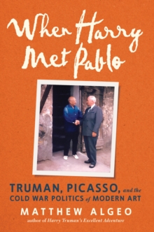 When Harry Met Pablo : Truman, Picasso, and the Cold War Politics of Modern Art