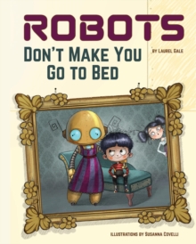 Robots Don't Make You Go to Bed : A Picture Book