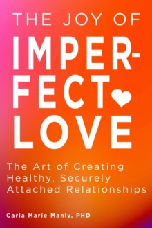 The Joy of Imperfect Love : The Art of Creating Healthy, Securely Attached Relationships