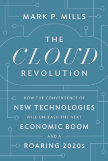 The Cloud Revolution : How the Convergence of New Technologies Will Unleash the Next Economic Boom and A Roaring 2020s