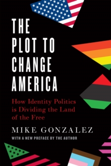 The Plot to Change America : How Identity Politics is Dividing the Land of the Free