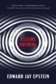 Assume Nothing : Encounters with Assassins, Spies, Presidents, and Would-Be Masters of the Universe