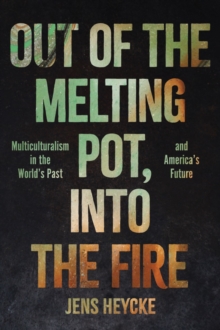 Out of the Melting Pot, into the Fire : Multiculturalism in the World's Past and America's Future